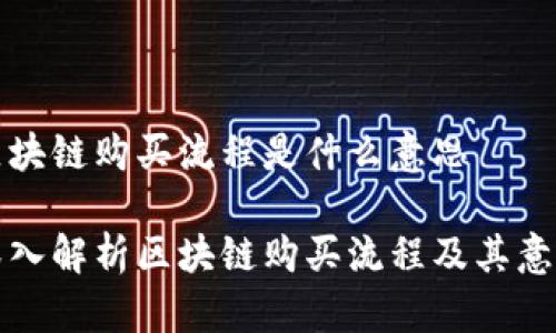 区块链购买流程是什么意思

深入解析区块链购买流程及其意义