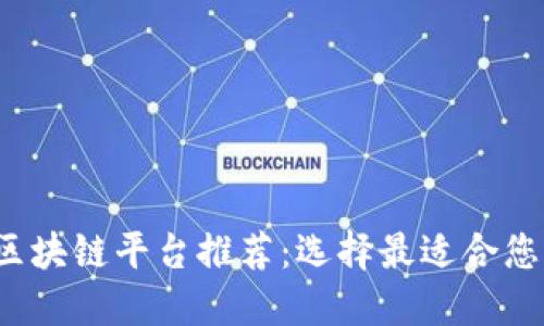 2023年最佳区块链平台推荐：选择最适合您的区块链技术