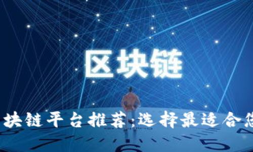 2023年最佳区块链平台推荐：选择最适合您的区块链技术