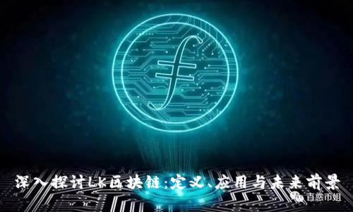 深入探讨LK区块链：定义、应用与未来前景