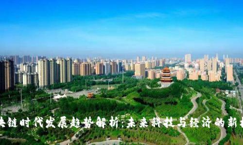 区块链时代发展趋势解析：未来科技与经济的新机遇