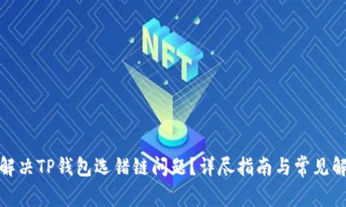 : 如何解决TP钱包选错链问题？详尽指南与常见解决方案