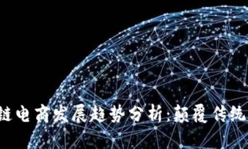 2024年区块链电商发展趋势分析：颠覆传统商业的新动力
