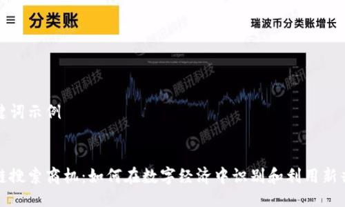 与关键词示例


区块链搜索商机：如何在数字经济中识别和利用新兴机遇