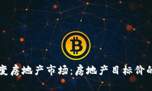 区块链改变房地产市场：房地产目标价的深度解析