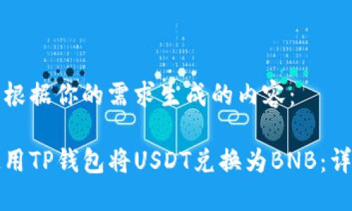 以下是根据你的需求生成的内容：

如何使用TP钱包将USDT兑换为BNB：详尽指南