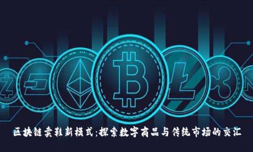 区块链卖鞋新模式：探索数字商品与传统市场的交汇