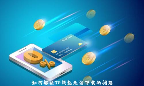 
如何解决TP钱包无法下载的问题