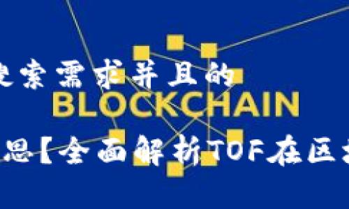 思考一个符合用户搜索需求并且的

区块链TOF是什么意思？全面解析TOF在区块链中的应用与价值