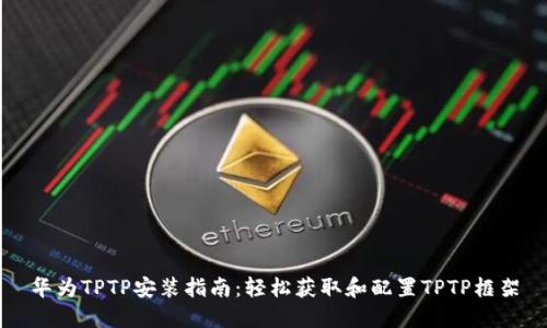 华为TPTP安装指南：轻松获取和配置TPTP框架