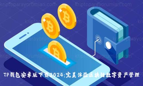 TP钱包安卓版下载2024：完美体验区块链数字资产管理
