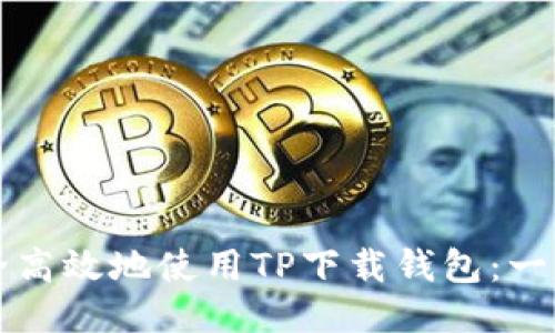 如何安全高效地使用TP下载钱包：一站式指南