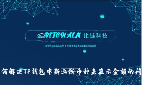 如何解决TP钱包中新上线币种未显示金额的问题