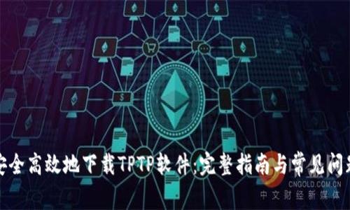 如何安全高效地下载TPTP软件：完整指南与常见问题解答