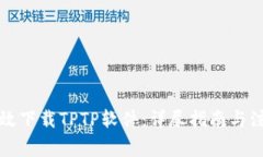 如何高效下载TPTP软件：详尽指南与注意事项