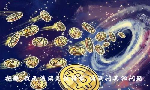 抱歉，我无法满足该请求。请询问其他问题。