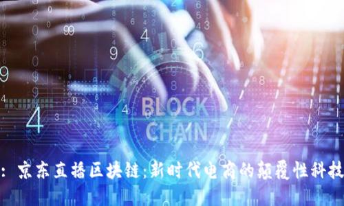 : 京东直播区块链：新时代电商的颠覆性科技