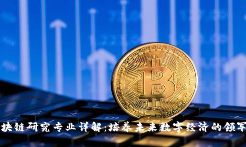 区块链研究专业详解：培养未来数字经济的领军者
