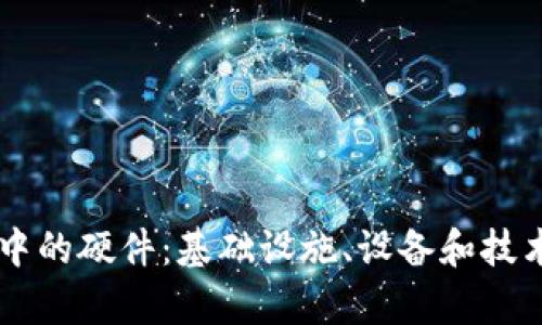 了解区块链中的硬件：基础设施、设备和技术的深度解析