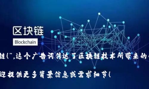 玩转区块链的广告词可以是：“把握未来，尽在区块链！”。这个广告词传达了区块链技术所带来的创新和机遇，同时吸引了对新兴技术感兴趣的用户。

如果您需要更具体的区块链相关内容或广告词，欢迎提供更多背景信息或需求细节！