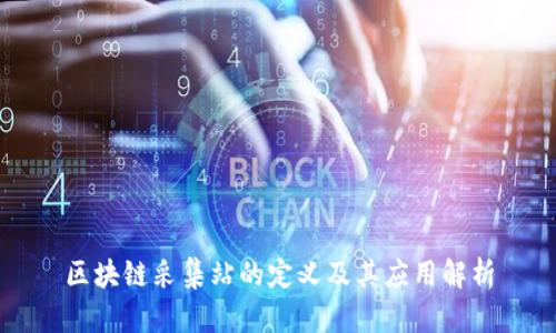 区块链采集站的定义及其应用解析