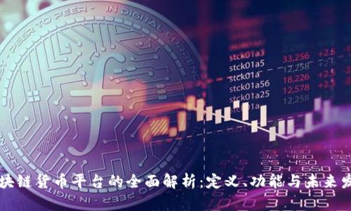 区块链货币平台的全面解析：定义、功能与未来发展