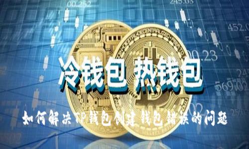 如何解决TP钱包创建钱包错误的问题