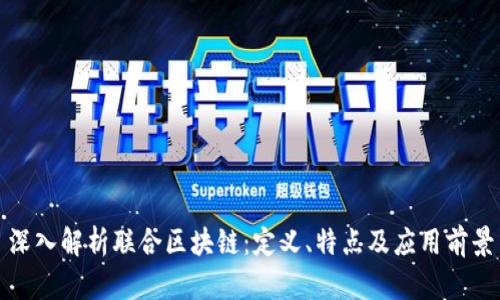 深入解析联合区块链：定义、特点及应用前景