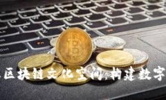 深入探索蚂蚁区块链文化空间：构建数字经济的