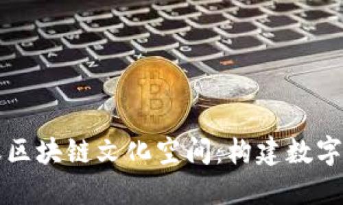 深入探索蚂蚁区块链文化空间：构建数字经济的新生态