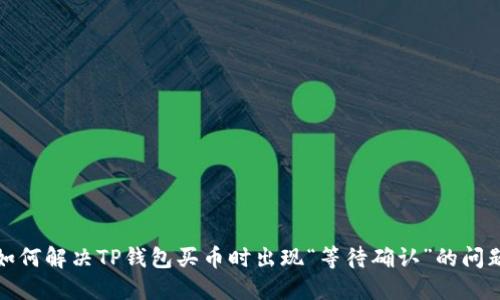 如何解决TP钱包买币时出现“等待确认”的问题