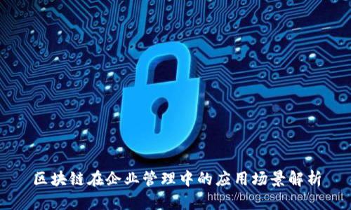 区块链在企业管理中的应用场景解析