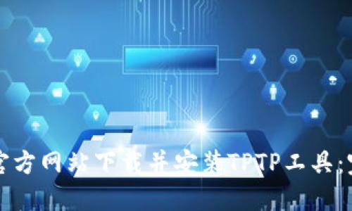 如何从官方网站下载并安装TPTP工具：完整指南