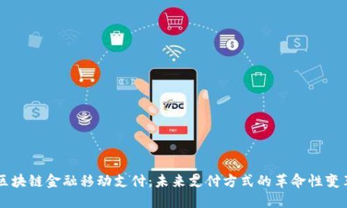 区块链金融移动支付：未来支付方式的革命性变革