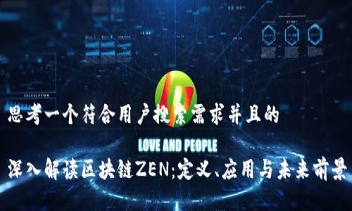 思考一个符合用户搜索需求并且的

深入解读区块链ZEN：定义、应用与未来前景