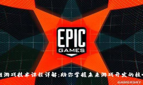 区块链游戏技术课程详解：助你掌握未来游戏开发的核心技能