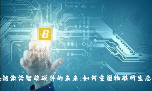 区块链激活智能硬件的未来：如何重塑物联网生态系统