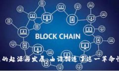 区块链的起源与发展：由谁创造了这一革命性技