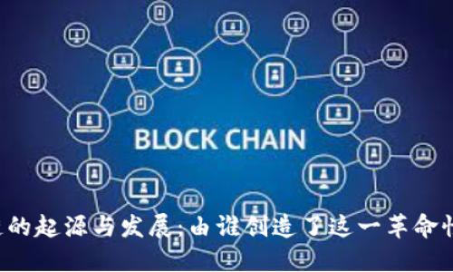 区块链的起源与发展：由谁创造了这一革命性技术？