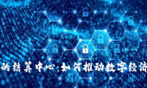 区块链的结算中心：如何推动数字经济的未来
