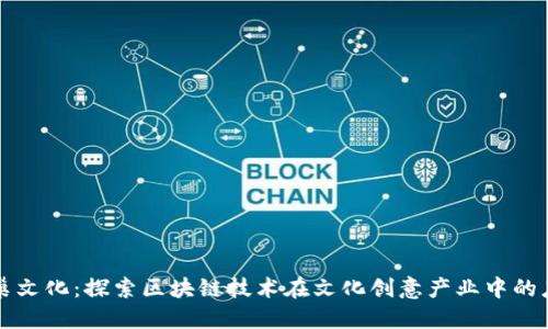 鹤巢文化：探索区块链技术在文化创意产业中的应用
