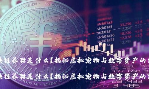 区块链养猫是什么？揭秘虚拟宠物与数字资产的结合

区块链养猫是什么？揭秘虚拟宠物与数字资产的结合