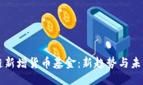 爱
区块链新增货币基金：新趋势与未来展望