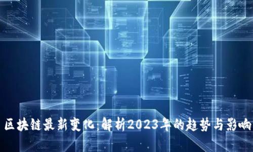 区块链最新变化：解析2023年的趋势与影响