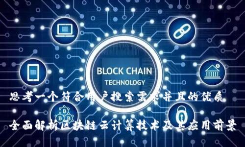 思考一个符合用户搜索需求并且的优质

全面解析区块链云计算技术及其应用前景