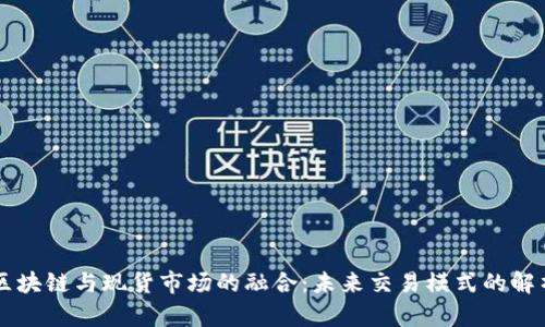 区块链与现货市场的融合：未来交易模式的解析