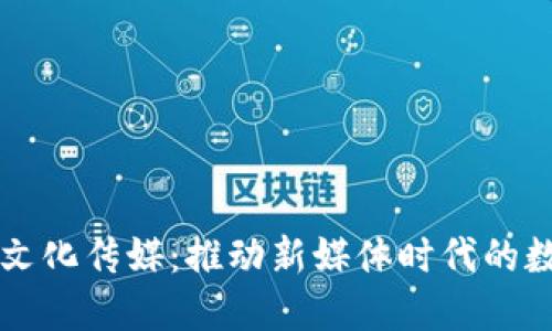 区块链文化传媒：推动新媒体时代的数字创新