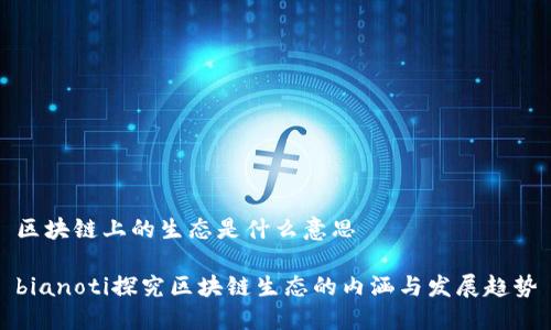 区块链上的生态是什么意思

bianoti探究区块链生态的内涵与发展趋势