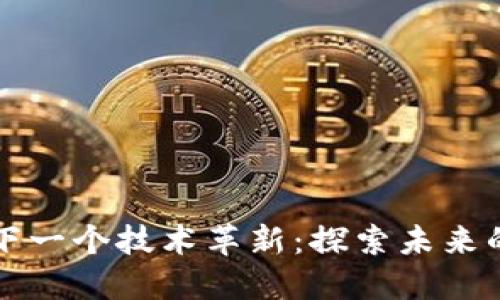 区块链下一个技术革新：探索未来的可能性