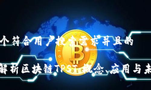 思考一个符合用户搜索需求并且的

: 全面解析区块链TPST：概念、应用与未来发展